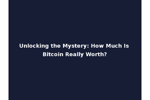 Unlocking the Mystery: How Much Is Bitcoin Really Worth?