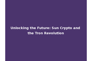 Unlocking the Future: Sun Crypto and the Tron Revolution