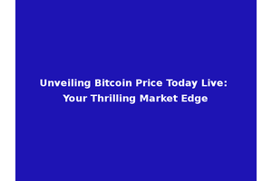 Unveiling Bitcoin Price Today Live: Your Thrilling Market Edge