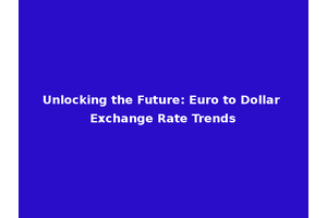 Unlocking the Future: Euro to Dollar Exchange Rate Trends