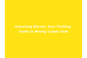 Unlocking Bitcoin: Your Thrilling Guide to Mining Crypto Gold