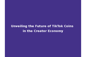 Unveiling the Future of TikTok Coins in the Creator Economy