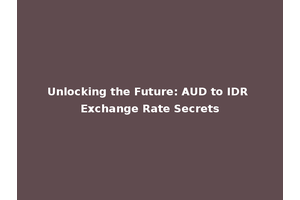 Unlocking the Future: AUD to IDR Exchange Rate Secrets