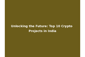 Unlocking the Future: Top 10 Crypto Projects in India