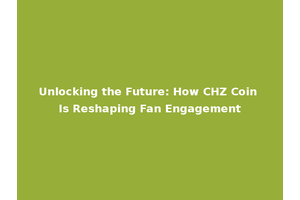 Unlocking the Future: How CHZ Coin Is Reshaping Fan Engagement
