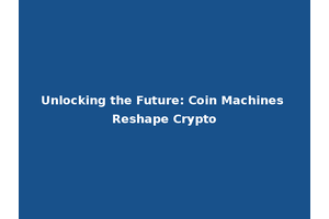 Unlocking the Future: Coin Machines Reshape Crypto