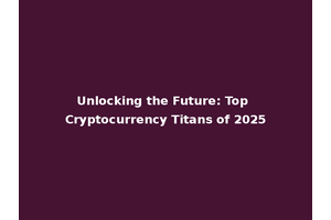 Unlocking the Future: Top Cryptocurrency Titans of 2025