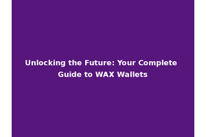 Unlocking the Future: Your Complete Guide to WAX Wallets