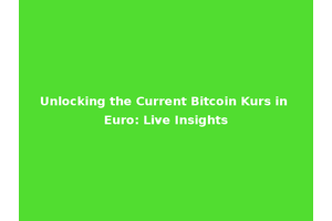 Unlocking the Current Bitcoin Kurs in Euro: Live Insights