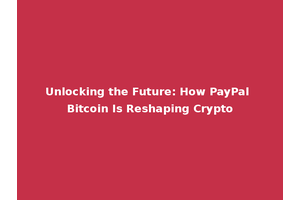 Unlocking the Future: How PayPal Bitcoin Is Reshaping Crypto