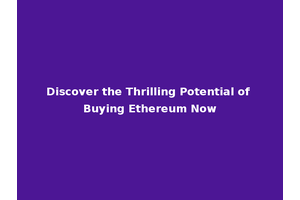 Discover the Thrilling Potential of Buying Ethereum Now