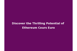 Discover the Thrilling Potential of Ethereum Cours Euro