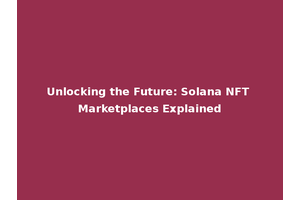 Unlocking the Future: Solana NFT Marketplaces Explained