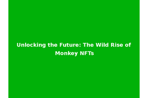 Unlocking the Future: The Wild Rise of Monkey NFTs