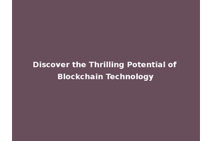 Discover the Thrilling Potential of Blockchain Technology