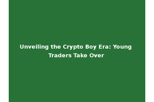 Unveiling the Crypto Boy Era: Young Traders Take Over