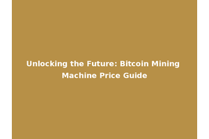 Unlocking the Future: Bitcoin Mining Machine Price Guide