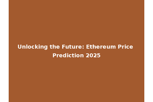 Unlocking the Future: Ethereum Price Prediction 2025