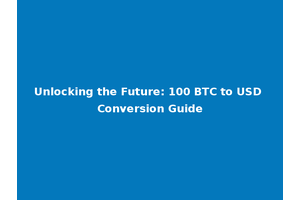 Unlocking the Future: 100 BTC to USD Conversion Guide