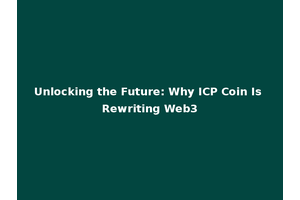 Unlocking the Future: Why ICP Coin Is Rewriting Web3