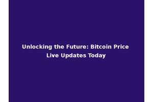 Unlocking the Future: Bitcoin Price Live Updates Today