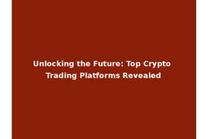 Unlocking the Future: Top Crypto Trading Platforms Revealed