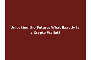 Unlocking the Future: What Exactly Is a Crypto Wallet?
