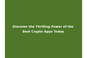 Discover the Thrilling Power of the Best Crypto Apps Today