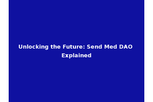 Unlocking the Future: Send Med DAO Explained