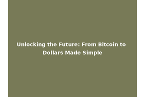 Unlocking the Future: From Bitcoin to Dollars Made Simple