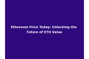 Ethereum Price Today: Unlocking the Future of ETH Value