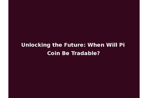 Unlocking the Future: When Will Pi Coin Be Tradable?