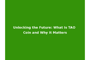 Unlocking the Future: What Is TAO Coin and Why It Matters