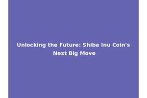 Unlocking the Future: Shiba Inu Coin's Next Big Move