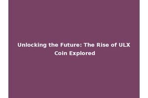 Unlocking the Future: The Rise of ULX Coin Explored