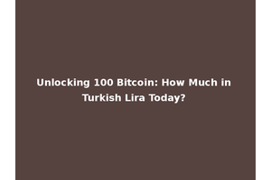Unlocking 100 Bitcoin: How Much in Turkish Lira Today?