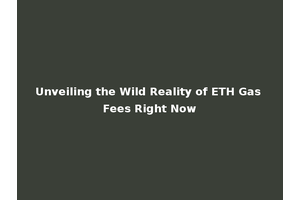 Unveiling the Wild Reality of ETH Gas Fees Right Now