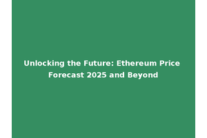 Unlocking the Future: Ethereum Price Forecast 2025 and Beyond