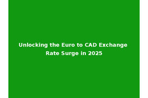 Unlocking the Euro to CAD Exchange Rate Surge in 2025