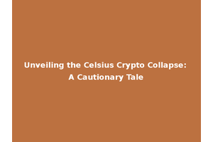 Unveiling the Celsius Crypto Collapse: A Cautionary Tale