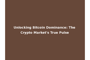 Unlocking Bitcoin Dominance: The Crypto Market's True Pulse