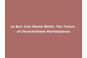 Le Bon Coin Meets Web3: The Future of Decentralized Marketplaces