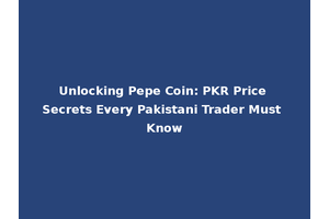 Unlocking Pepe Coin: PKR Price Secrets Every Pakistani Trader Must Know