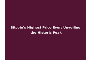 Bitcoin's Highest Price Ever: Unveiling the Historic Peak