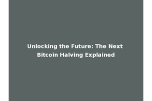Unlocking the Future: The Next Bitcoin Halving Explained