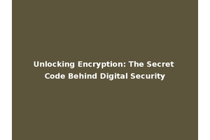 Unlocking Encryption: The Secret Code Behind Digital Security
