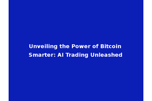 Unveiling the Power of Bitcoin Smarter: AI Trading Unleashed