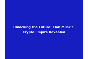 Unlocking the Future: Elon Musk's Crypto Empire Revealed