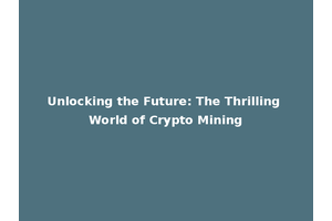 Unlocking the Future: The Thrilling World of Crypto Mining