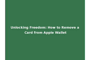 Unlocking Freedom: How to Remove a Card from Apple Wallet